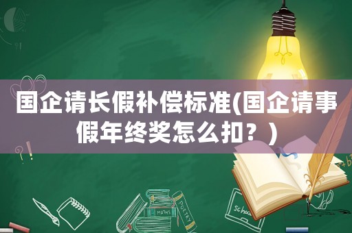 國企請長假補(bǔ)償標(biāo)準(zhǔn)(國企請事假年終獎怎么扣？)