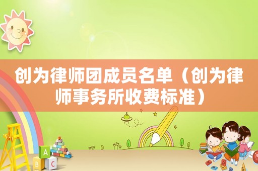 創(chuàng)為律師團成員名單（創(chuàng)為律師事務所收費標準）