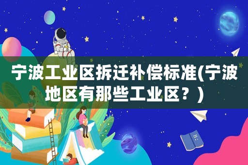 寧波工業(yè)區(qū)拆遷補償標(biāo)準(zhǔn)(寧波地區(qū)有那些工業(yè)區(qū)？)