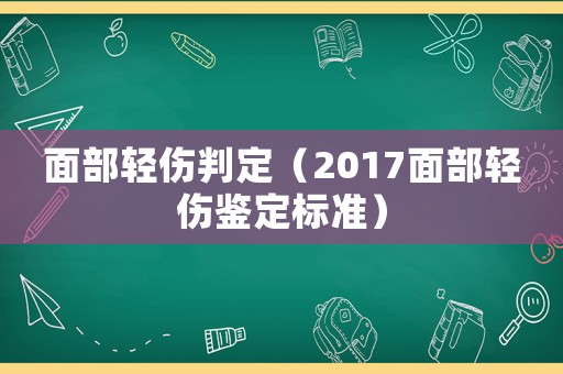 面部輕傷判定（2017面部輕傷鑒定標準）
