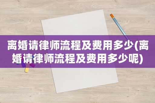 離婚請律師流程及費用多少(離婚請律師流程及費用多少呢)