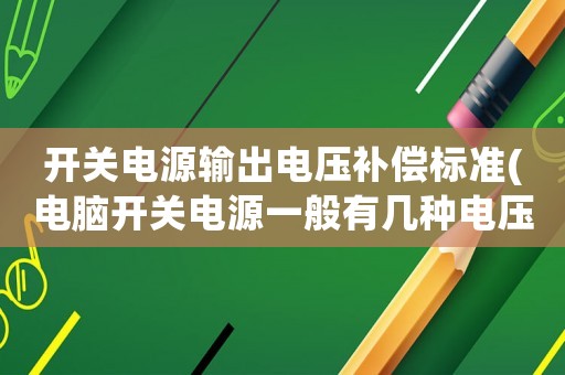 開關電源輸出電壓補償標準(電腦開關電源一般有幾種電壓輸出？)
