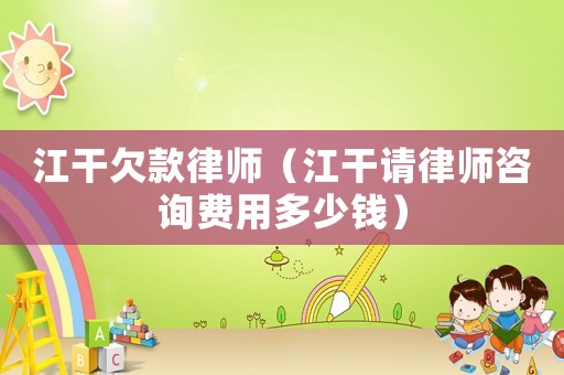 江干欠款律師（江干請(qǐng)律師咨詢費(fèi)用多少錢）