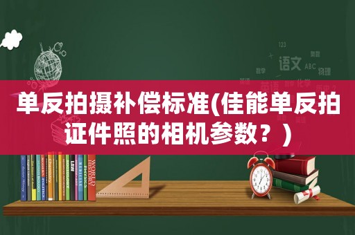 單反拍攝補償標準(佳能單反拍證件照的相機參數(shù)？)