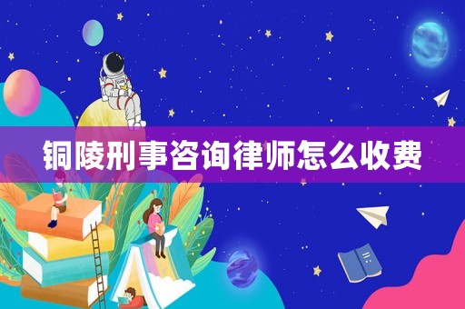 銅陵刑事咨詢律師怎么收費(fèi)