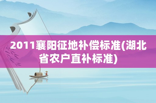2011襄陽(yáng)征地補(bǔ)償標(biāo)準(zhǔn)(湖北省農(nóng)戶直補(bǔ)標(biāo)準(zhǔn))