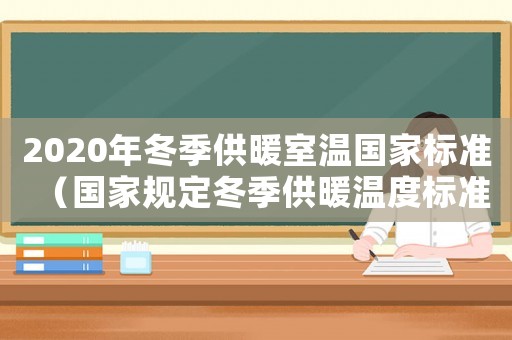2020年冬季供暖室溫國家標準（國家規(guī)定冬季供暖溫度標準是多少錢）