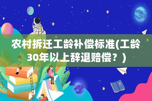 農(nóng)村拆遷工齡補(bǔ)償標(biāo)準(zhǔn)(工齡30年以上辭退賠償？)