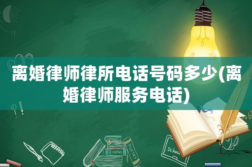 離婚律師律所電話號(hào)碼多少(離婚律師服務(wù)電話)