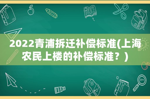2022青浦拆遷補(bǔ)償標(biāo)準(zhǔn)(上海農(nóng)民上樓的補(bǔ)償標(biāo)準(zhǔn)？)