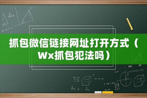抓包微信鏈接網(wǎng)址打開方式（Wx抓包犯法嗎）