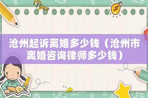 滄州起訴離婚多少錢（滄州市離婚咨詢律師多少錢）