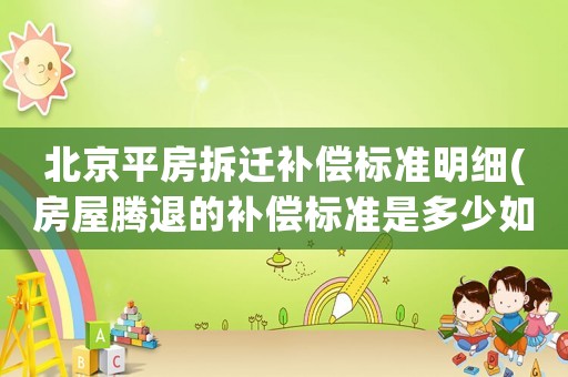 北京平房拆遷補(bǔ)償標(biāo)準(zhǔn)明細(xì)(房屋騰退的補(bǔ)償標(biāo)準(zhǔn)是多少如何計(jì)算)
