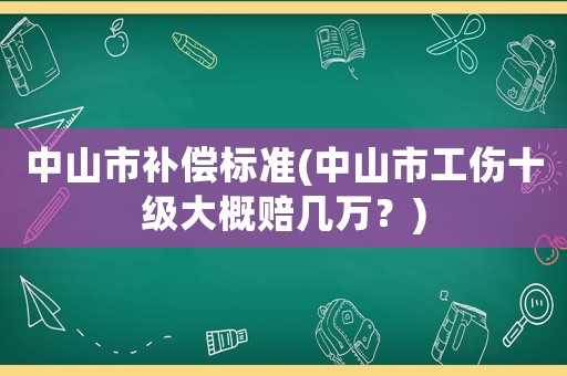 中山市補(bǔ)償標(biāo)準(zhǔn)(中山市工傷十級(jí)大概賠幾萬？)