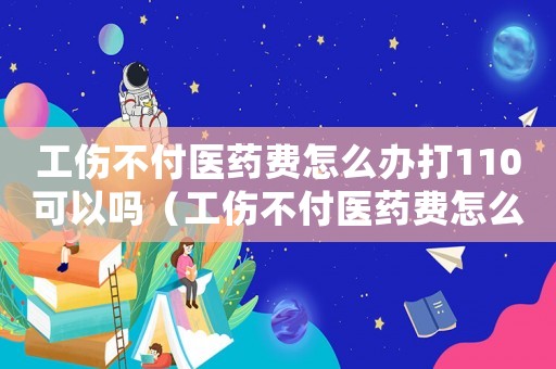 工傷不付醫(yī)藥費(fèi)怎么辦打110可以嗎（工傷不付醫(yī)藥費(fèi)怎么辦打110）