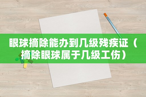眼球摘除能辦到幾級殘疾證（摘除眼球?qū)儆趲准壒? title=