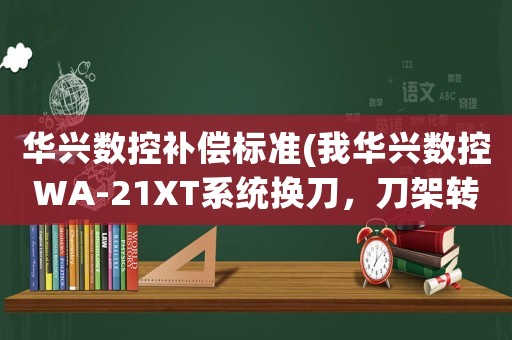 華興數(shù)控補(bǔ)償標(biāo)準(zhǔn)(我華興數(shù)控WA-21XT系統(tǒng)換刀，刀架轉(zhuǎn)一圈后，直接轉(zhuǎn)到第2把刀就出現(xiàn)報(bào)錯(cuò)4)