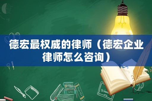 德宏最權威的律師（德宏企業(yè)律師怎么咨詢）