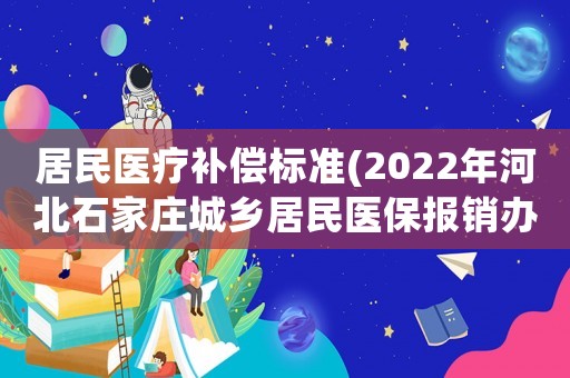 居民醫(yī)療補(bǔ)償標(biāo)準(zhǔn)(2022年河北石家莊城鄉(xiāng)居民醫(yī)保報(bào)銷辦法？)