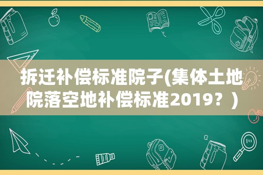 拆遷補(bǔ)償標(biāo)準(zhǔn)院子(集體土地院落空地補(bǔ)償標(biāo)準(zhǔn)2019？)