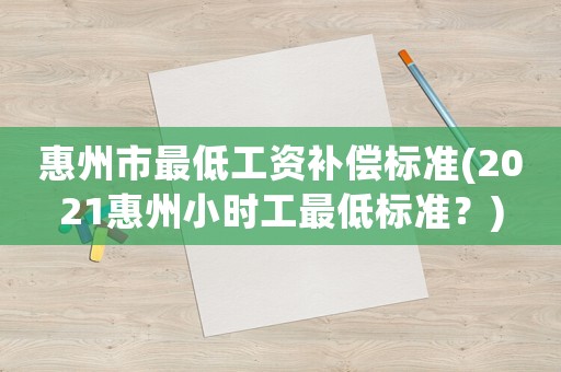 惠州市最低工資補償標(biāo)準(zhǔn)(2021惠州小時工最低標(biāo)準(zhǔn)？)