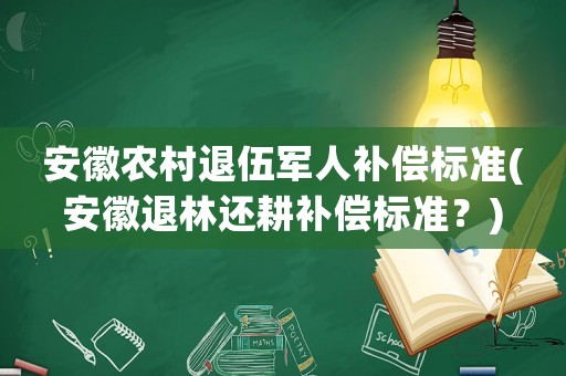 安徽農(nóng)村退伍軍人補(bǔ)償標(biāo)準(zhǔn)(安徽退林還耕補(bǔ)償標(biāo)準(zhǔn)？)