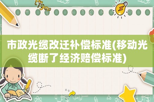 市政光纜改遷補(bǔ)償標(biāo)準(zhǔn)(移動光纜斷了經(jīng)濟(jì)賠償標(biāo)準(zhǔn))