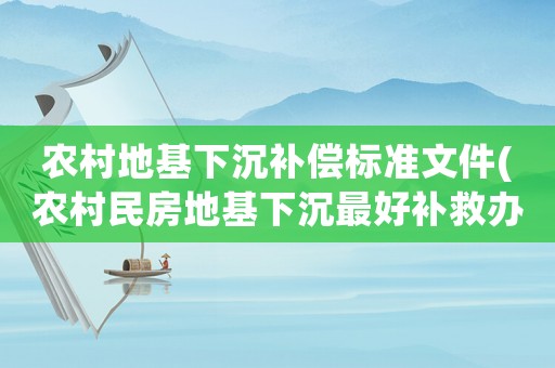 農(nóng)村地基下沉補(bǔ)償標(biāo)準(zhǔn)文件(農(nóng)村民房地基下沉最好補(bǔ)救辦法？)