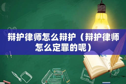 辯護律師怎么辯護（辯護律師怎么定罪的呢）