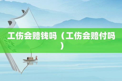 工傷會(huì)賠錢(qián)嗎（工傷會(huì)賠付嗎）