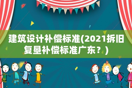 建筑設(shè)計(jì)補(bǔ)償標(biāo)準(zhǔn)(2021拆舊復(fù)墾補(bǔ)償標(biāo)準(zhǔn)廣東？)