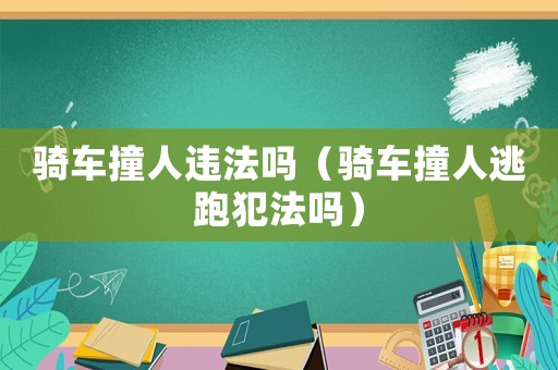 騎車撞人違法嗎（騎車撞人逃跑犯法嗎）