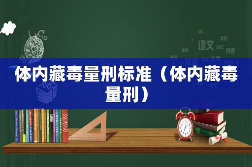 體內(nèi)藏毒量刑標(biāo)準(zhǔn)（體內(nèi)藏毒量刑）