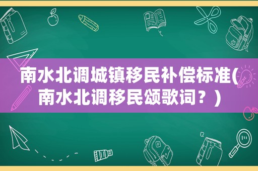 南水北調(diào)城鎮(zhèn)移民補(bǔ)償標(biāo)準(zhǔn)(南水北調(diào)移民頌歌詞？)