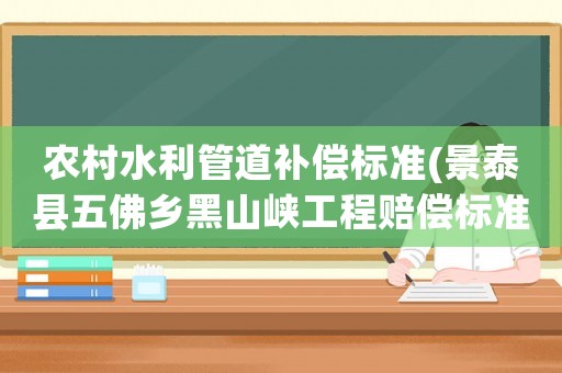 農(nóng)村水利管道補(bǔ)償標(biāo)準(zhǔn)(景泰縣五佛鄉(xiāng)黑山峽工程賠償標(biāo)準(zhǔn)？)