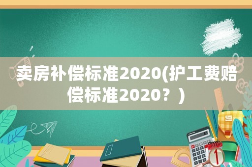 賣房補償標(biāo)準(zhǔn)2020(護工費賠償標(biāo)準(zhǔn)2020？)