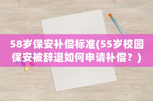 58歲保安補(bǔ)償標(biāo)準(zhǔn)(55歲校園保安被辭退如何申請(qǐng)補(bǔ)償？)