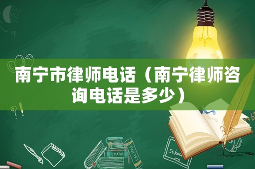 南寧市律師電話（南寧律師咨詢電話是多少）