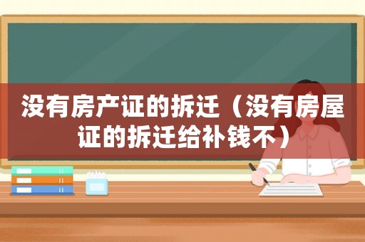 沒(méi)有房產(chǎn)證的拆遷（沒(méi)有房屋證的拆遷給補(bǔ)錢(qián)不）