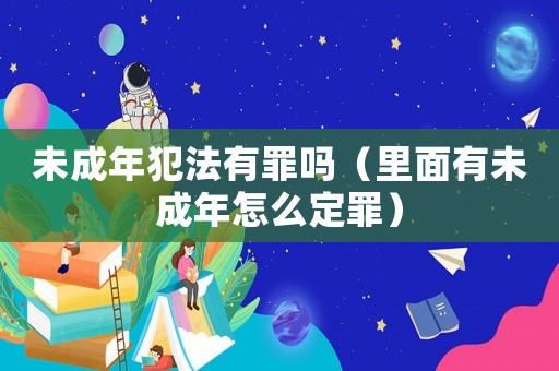 未成年犯法有罪嗎（里面有未成年怎么定罪）