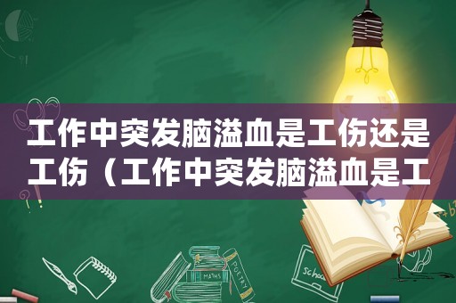 工作中突發(fā)腦溢血是工傷還是工傷（工作中突發(fā)腦溢血是工傷）