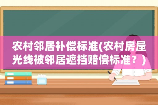 農(nóng)村鄰居補償標準(農(nóng)村房屋光線被鄰居遮擋賠償標準？)