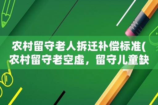 農(nóng)村留守老人拆遷補償標(biāo)準(zhǔn)(農(nóng)村留守老空虛，留守兒童缺少娛樂和關(guān)愛，怎么幫助他們)