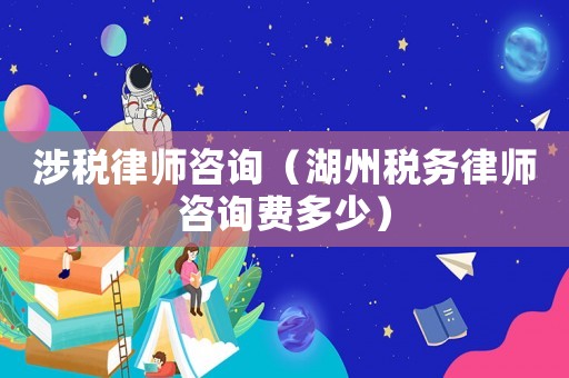涉稅律師咨詢（湖州稅務(wù)律師咨詢費(fèi)多少）
