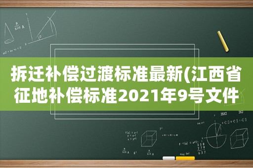 拆遷補(bǔ)償過(guò)渡標(biāo)準(zhǔn)最新(江西省征地補(bǔ)償標(biāo)準(zhǔn)2021年9號(hào)文件？)