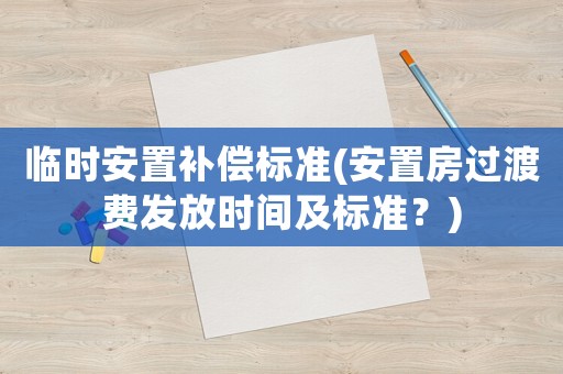 臨時安置補償標準(安置房過渡費發(fā)放時間及標準？)