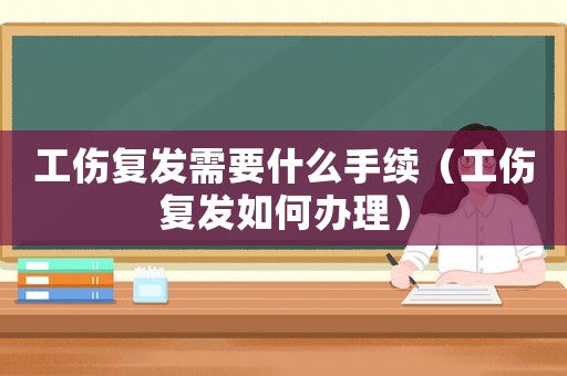工傷復發(fā)需要什么手續(xù)（工傷復發(fā)如何辦理）