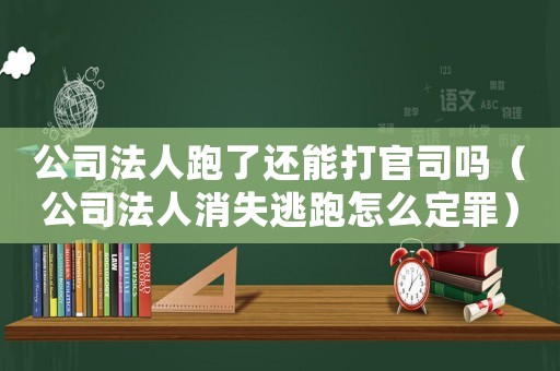 公司法人跑了還能打官司嗎（公司法人消失逃跑怎么定罪）