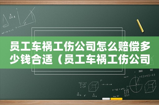 員工車禍工傷公司怎么賠償多少錢合適（員工車禍工傷公司怎么賠償多少錢）