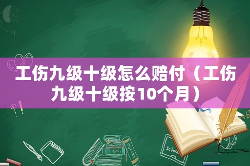 工傷九級(jí)十級(jí)怎么賠付（工傷九級(jí)十級(jí)按10個(gè)月）